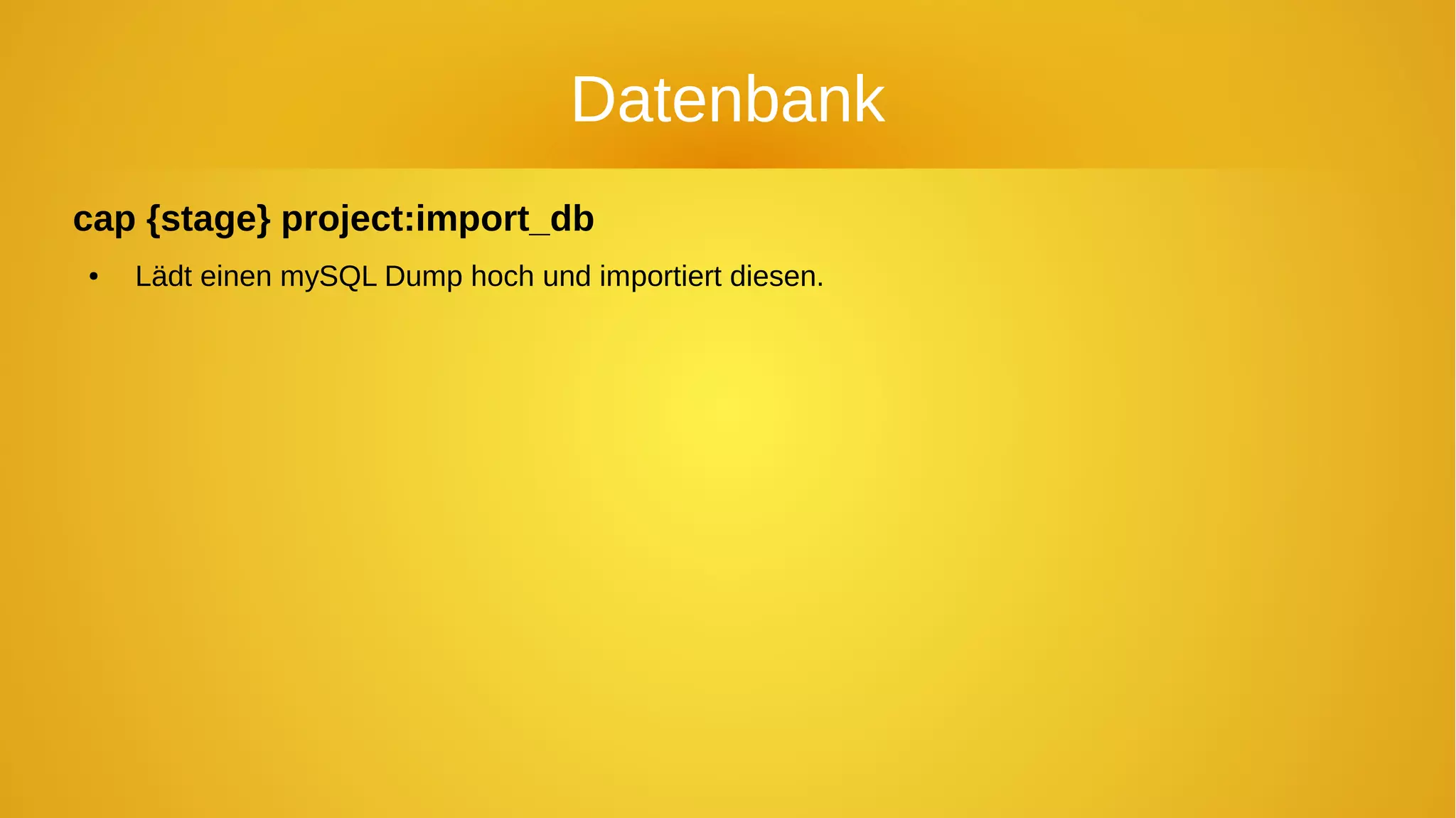 Datenbank
cap {stage} project:import_db
● Lädt einen mySQL Dump hoch und importiert diesen.
 