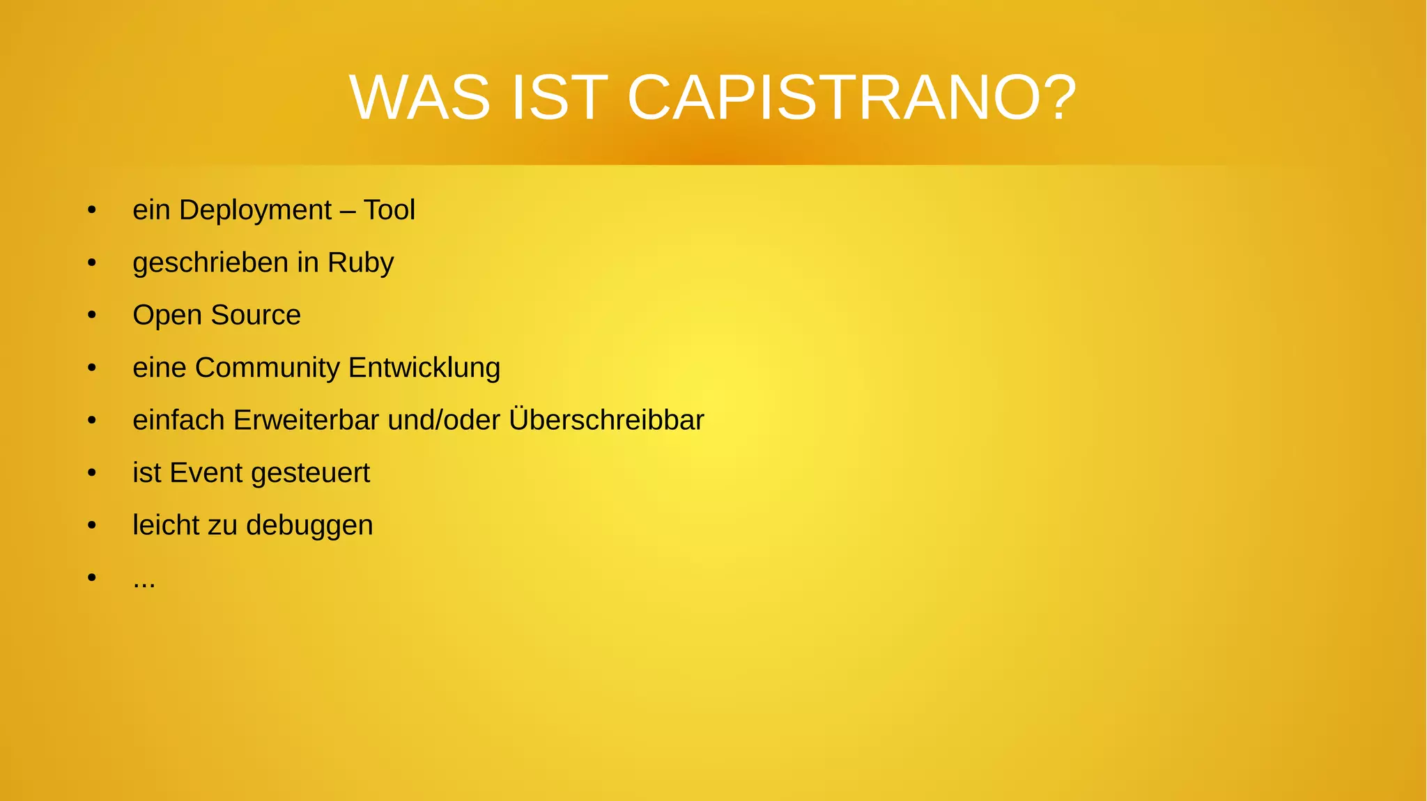 WAS IST CAPISTRANO?
● ein Deployment – Tool
● geschrieben in Ruby
● Open Source
● eine Community Entwicklung
● einfach Erweiterbar und/oder Überschreibbar
● ist Event gesteuert
● leicht zu debuggen
● ...
 