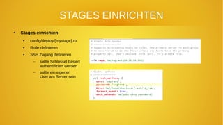 STAGES EINRICHTEN
● Stages einrichten
● config/deploy/{mystage}.rb
● Rolle definieren
● SSH Zugang definieren
– sollte Schlüssel basiert
authentifiziert werden
– sollte ein eigener
User am Server sein
 