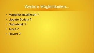 Weitere Möglichkeiten...
● Magento installieren ?
● Update Scripts ?
● Datenbank ?
● Tests ?
● Revert ?
 