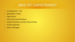 WAS IST CAPISTRANO?
● ein Deployment – Tool
● geschrieben in Ruby
● Open Source
● eine Community Entwicklung
● einfach Erweiterbar und/oder Überschreibbar
● ist Event gesteuert
● leicht zu debuggen
● ...
 