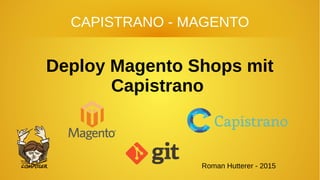 Deploy Magento Shops mit
Capistrano
Roman Hutterer - 2015
CAPISTRANO - MAGENTO
 
