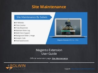 Site Maintenance
Magento Extension
User Guide
Official extension page: Site Maintenance
Support: http://support.solwininfotech.com
 