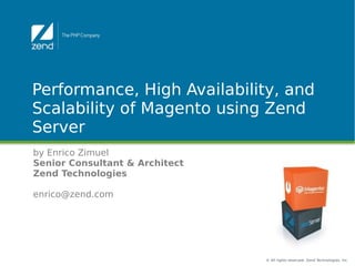 Performance, High Availability, and
Scalability of Magento using Zend
Server
by Enrico Zimuel
Senior Consultant & Architect
Zend Technologies

enrico@zend.com




                                © All rights reserved. Zend Technologies, Inc.
 
