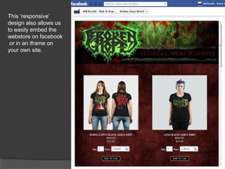 This ‘responsive’
design also allows us
to easily embed the
webstore on facebook
 or in an iframe on
your own site.
 