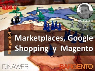 Marketplaces, Google
Shopping y Magento
#Bargento4
@fedechulilla
 