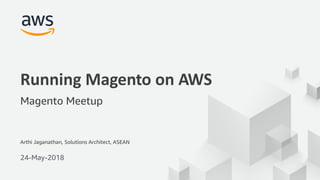 © 2017, Amazon Web Services, Inc. or its Affiliates. All rights reserved.
Arthi Jaganathan, Solutions Architect, ASEAN
24-May-2018
Running Magento on AWS
Magento Meetup
 