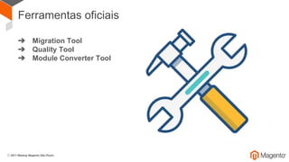Ferramentas oficiais
➔ Migration Tool
➔ Quality Tool
➔ Module Converter Tool
 