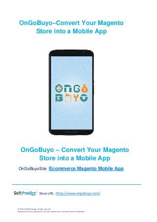© 2006-2016SoftProdigy. All rights reserved.
Reproduction of this publication in any form without prior written permission is forbidden.
OnGoBuyo–Convert Your Magento
Store into a Mobile App
OnGoBuyo – Convert Your Magento
Store into a Mobile App
OnGoBuyoSite :Ecommerce Magento Mobile App
Store URL: https://www.ongobuyo.com/
 