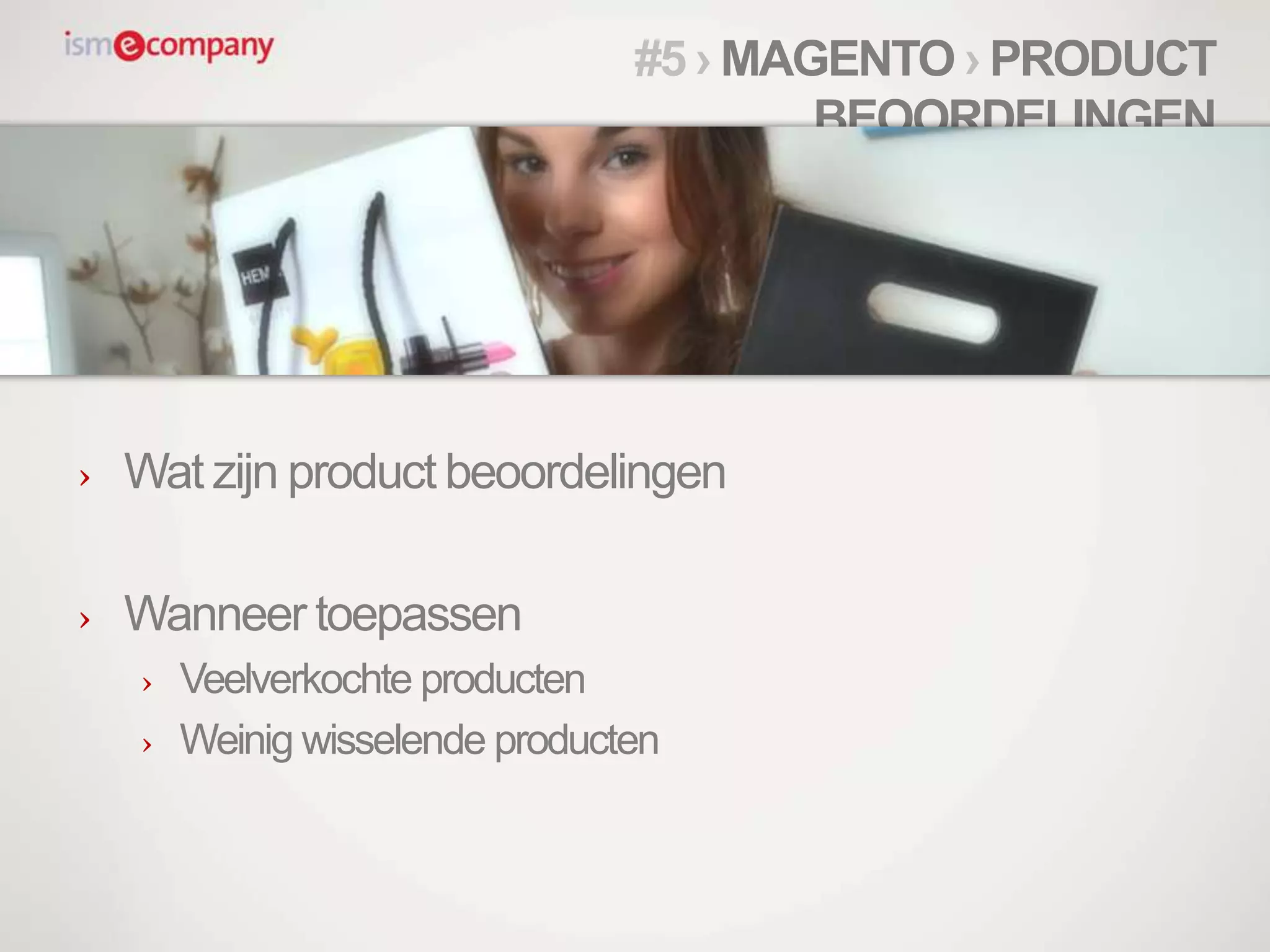 › Wat zijn product beoordelingen
› Wanneer toepassen
› Veelverkochte producten
› Weinig wisselende producten
#5 › MAGENTO › PRODUCT
BEOORDELINGEN
 