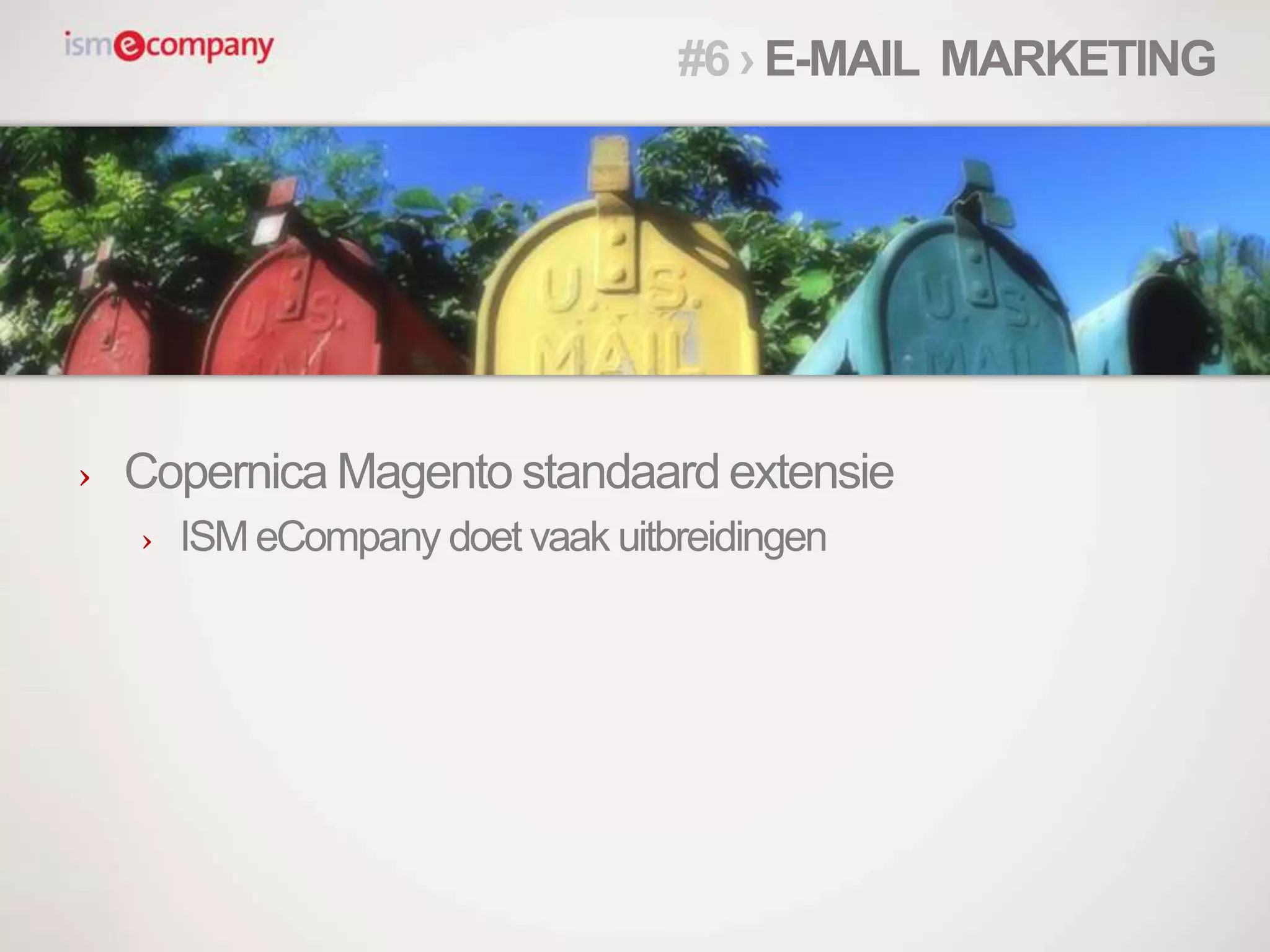 › Copernica Magento standaard extensie
› ISMeCompany doet vaak uitbreidingen
#6 › E-MAIL MARKETING
 