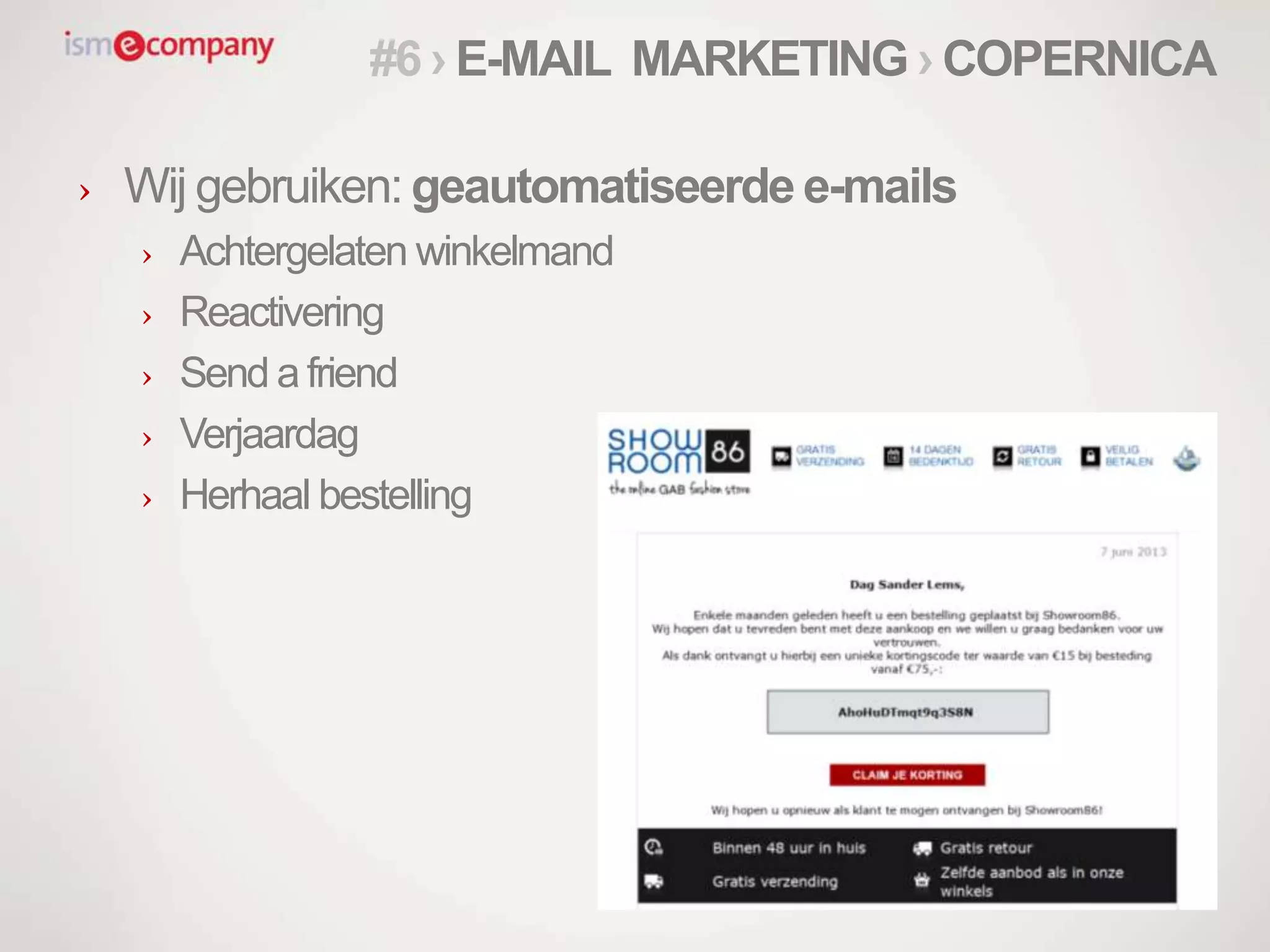 › Wij gebruiken: geautomatiseerde e-mails
› Achtergelaten winkelmand
› Reactivering
› Send a friend
› Verjaardag
› Herhaal bestelling
#6 › E-MAIL MARKETING › COPERNICA
 