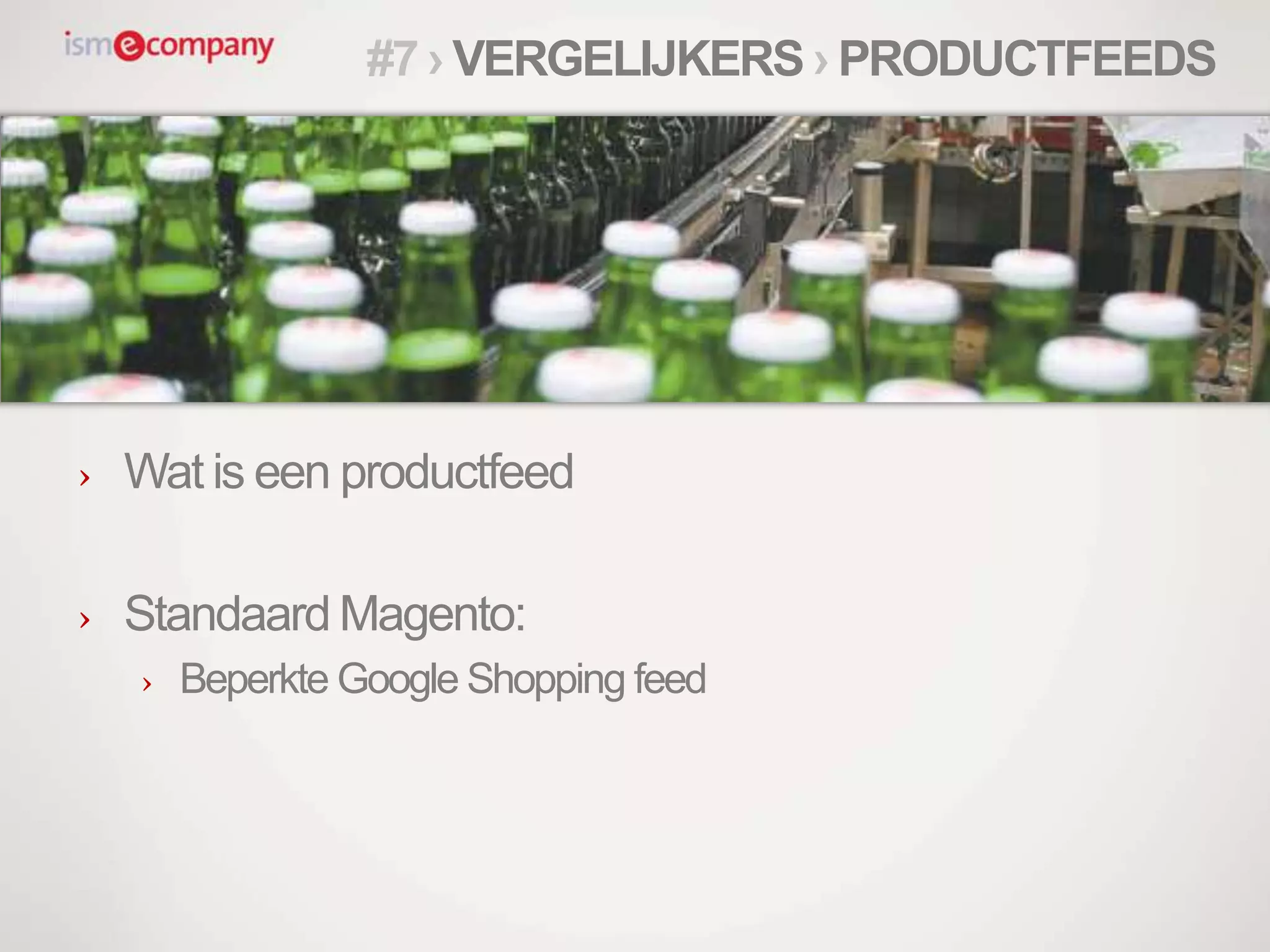 › Wat is een productfeed
› Standaard Magento:
› Beperkte Google Shopping feed
#7 › VERGELIJKERS › PRODUCTFEEDS
 