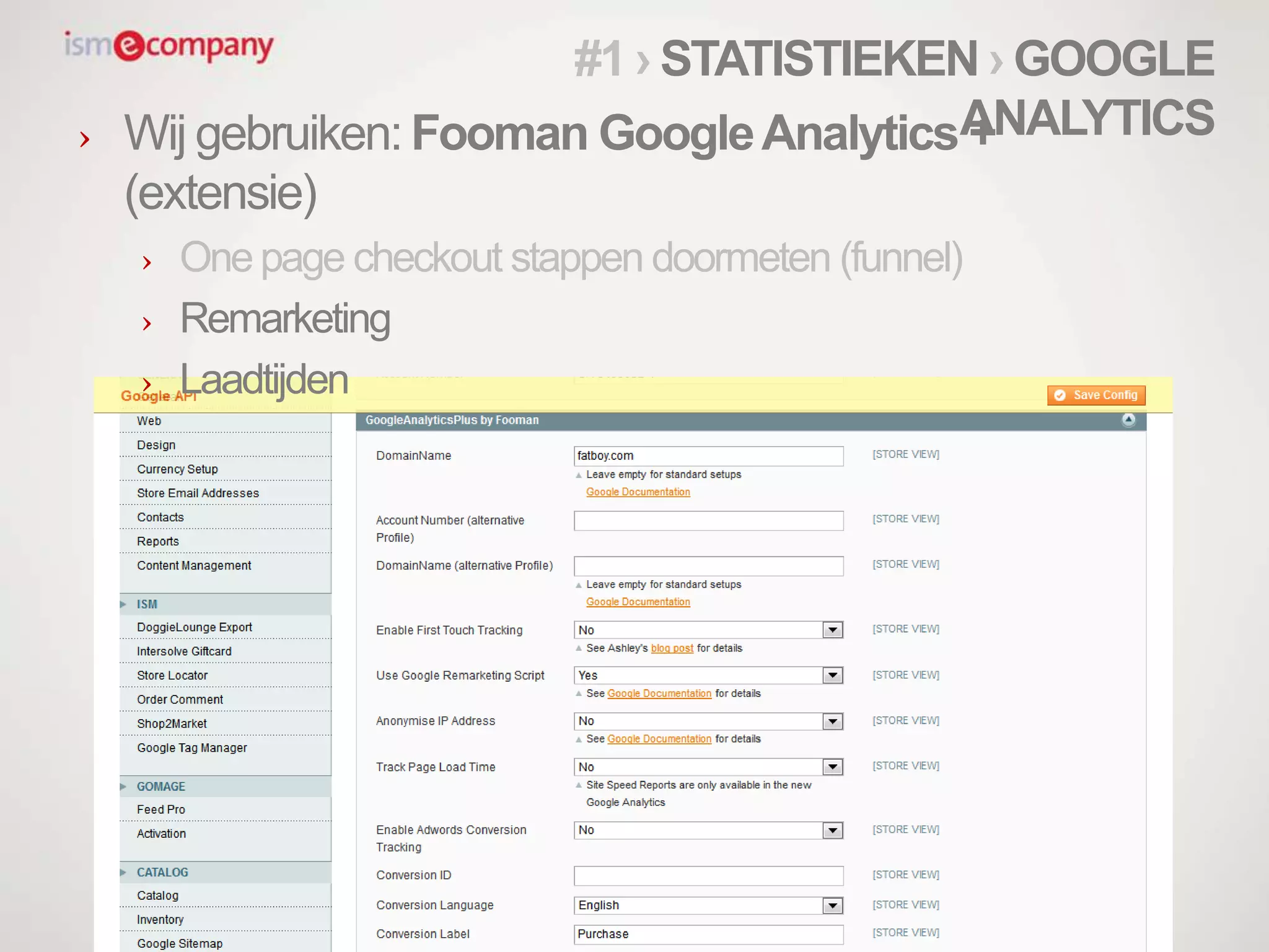 › Wij gebruiken: Fooman GoogleAnalytics +
(extensie)
› Onepage checkout stappen doormeten (funnel)
› Remarketing
› Laadtijden
#1 › STATISTIEKEN › GOOGLE
ANALYTICS
 