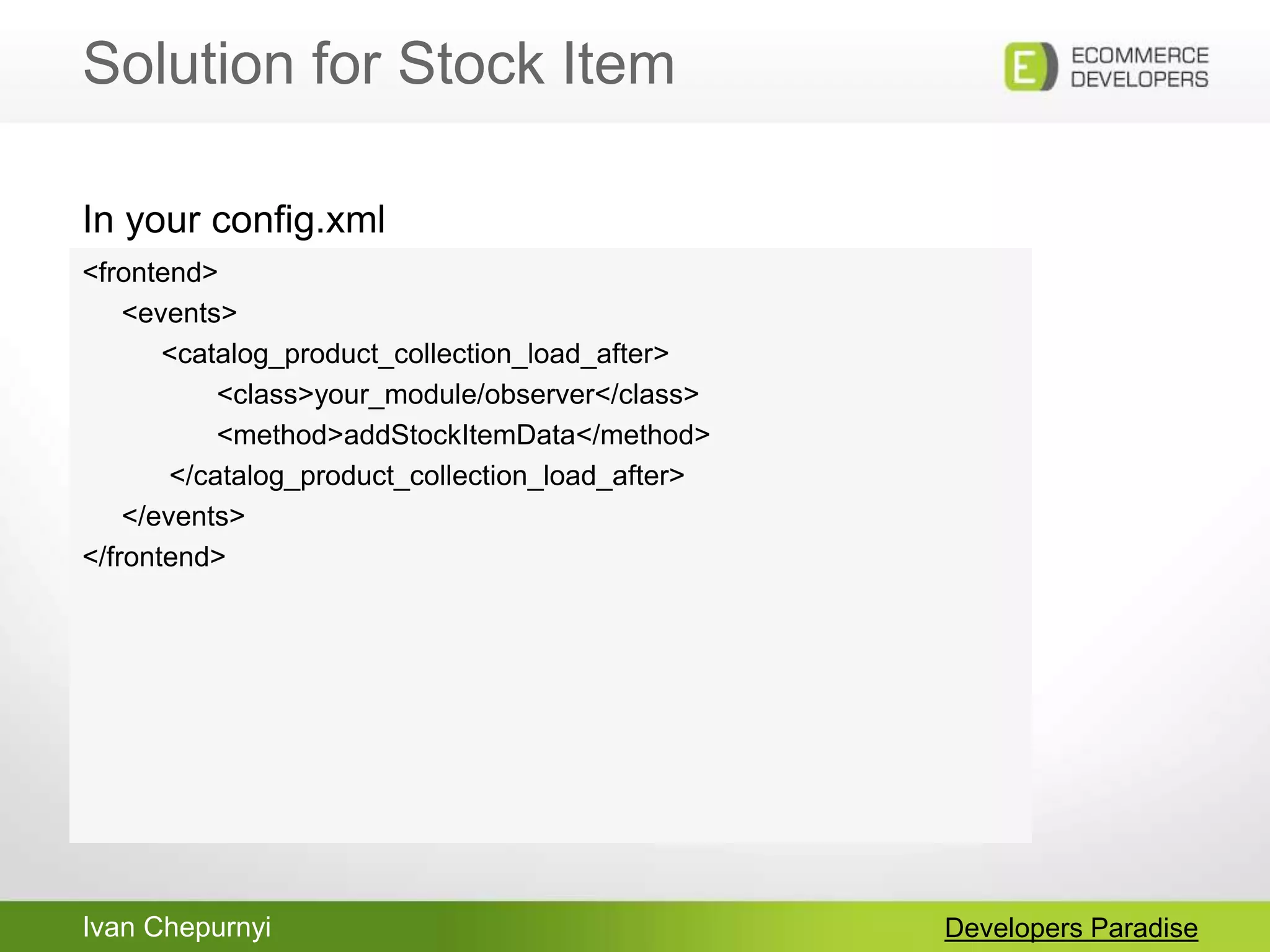 Ivan Chepurnyi
Solution for Stock Item
Developers Paradise
<frontend>
<events>
<catalog_product_collection_load_after>
<class>your_module/observer</class>
<method>addStockItemData</method>
</catalog_product_collection_load_after>
</events>
</frontend>
In your config.xml
 