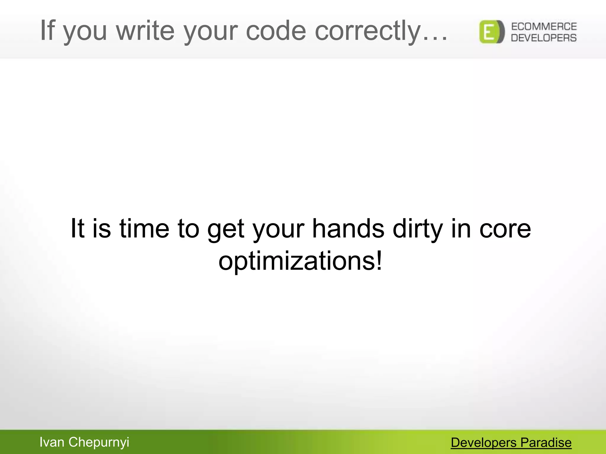 Ivan Chepurnyi
If you write your code correctly…
Developers Paradise
It is time to get your hands dirty in core
optimizations!
 