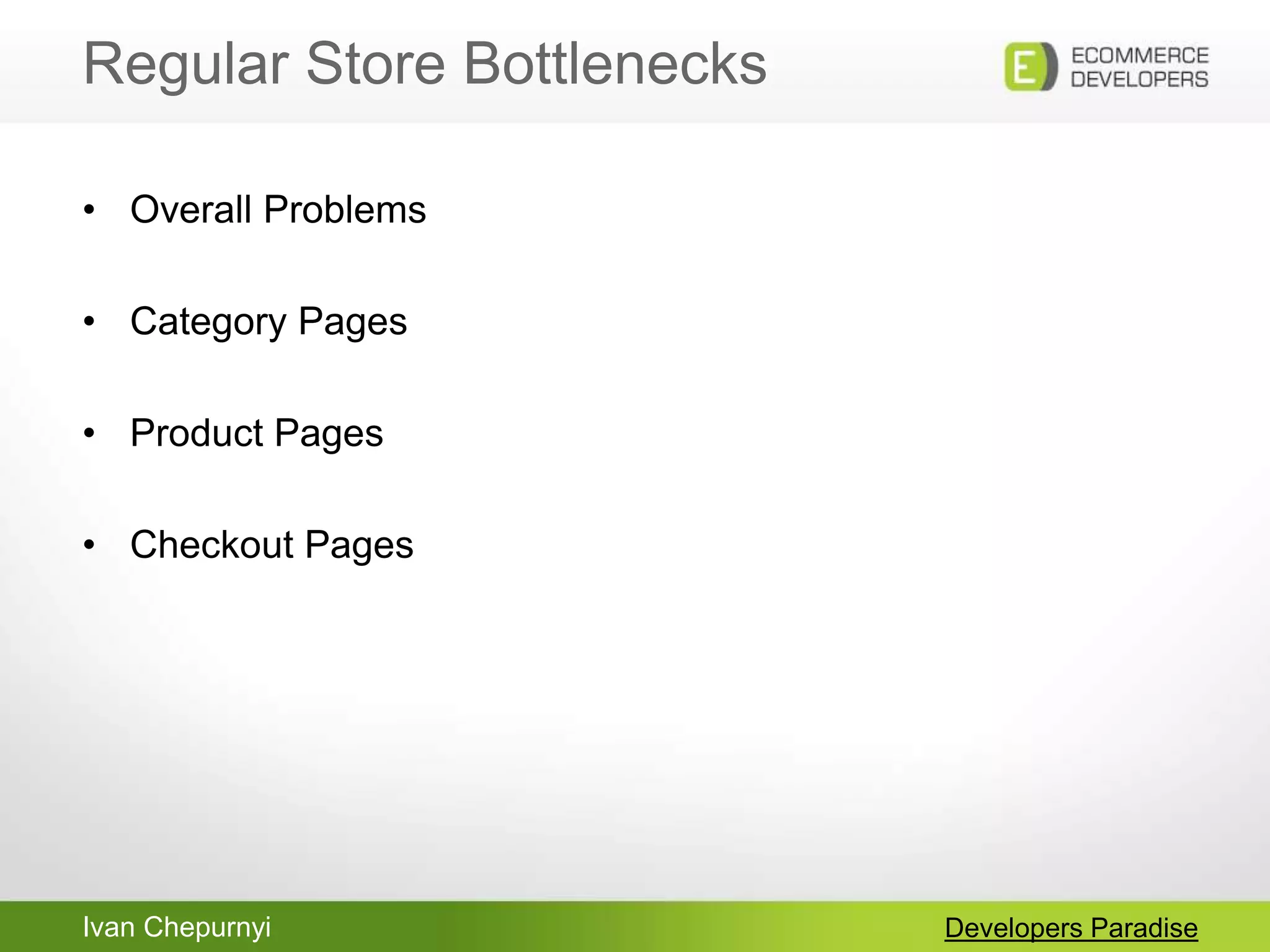 Ivan Chepurnyi
Regular Store Bottlenecks
Developers Paradise
• Overall Problems
• Category Pages
• Product Pages
• Checkout Pages
 