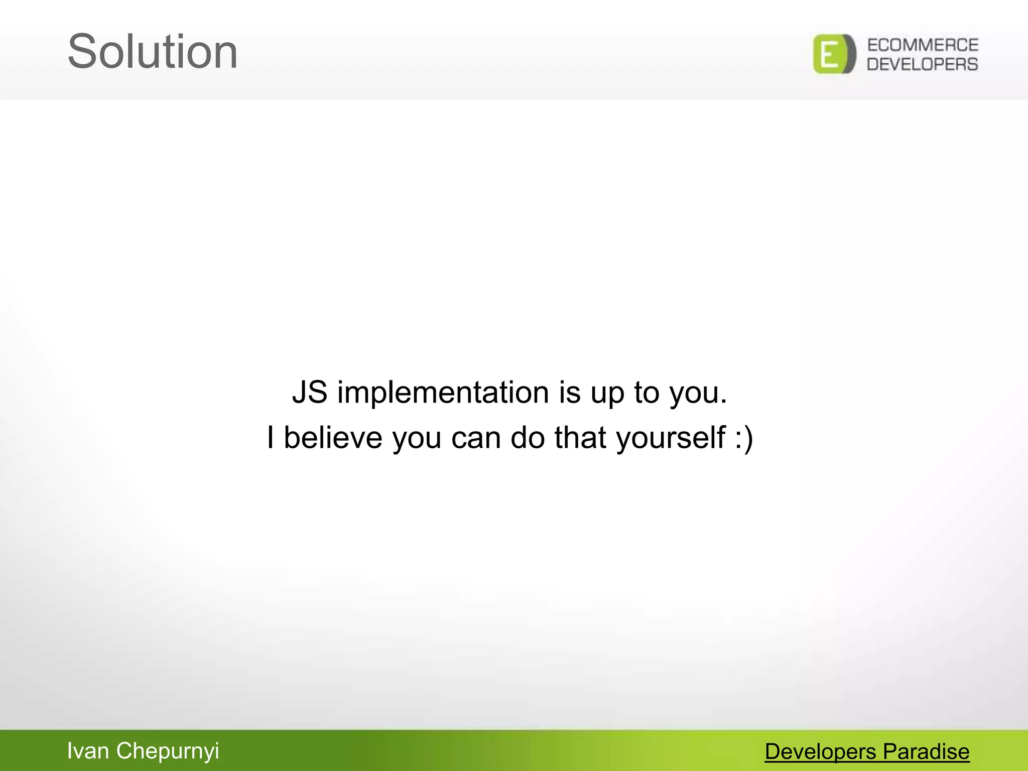 Ivan Chepurnyi
Solution
Developers Paradise
JS implementation is up to you.
I believe you can do that yourself :)
 