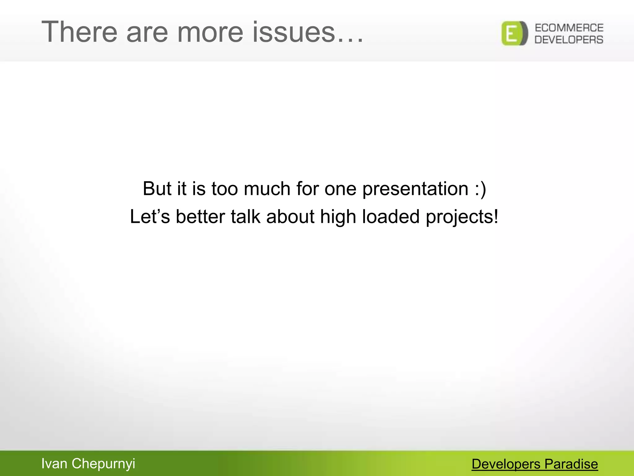 Ivan Chepurnyi
There are more issues…
Developers Paradise
But it is too much for one presentation :)
Let‟s better talk about high loaded projects!
 