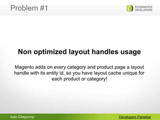 Ivan Chepurnyi
Problem #1
Developers Paradise
Non optimized layout handles usage
Magento adds on every category and produc...