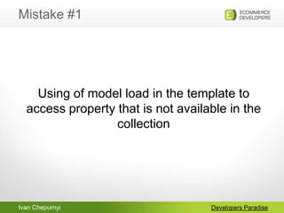 Ivan Chepurnyi
Mistake #1
Developers Paradise
Using of model load in the template to
access property that is not available...