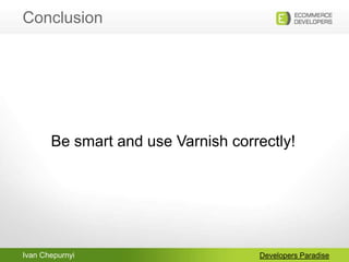 Ivan Chepurnyi
Conclusion
Developers Paradise
Be smart and use Varnish correctly!
 