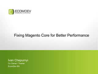 Fixing Magento Core for Better Performance
Ivan Chepurnyi
Co Owner / Trainer
EcomDev BV
 