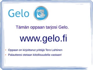 Tämän oppaan tarjosi Gelo.
● Oppaan on kirjoittanut yrittäjä Tero Lahtinen
● Palautteesi otetaan kiitollisuudella vastaan!
www.gelo.fi
 