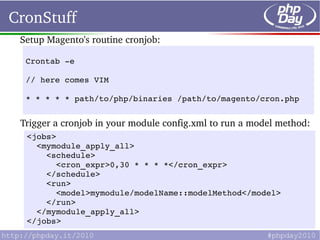 CronStuff
 Setup Magento's routine cronjob:

  Crontab ­e

  // here comes VIM

  * * * * * path/to/php/binaries /path/to/magento/cron.php


 Trigger a cronjob in your module config.xml to run a model method:
  <jobs>
    <mymodule_apply_all>
      <schedule>
        <cron_expr>0,30 * * * *</cron_expr>
      </schedule>
      <run>
        <model>mymodule/modelName::modelMethod</model>
      </run>
    </mymodule_apply_all>
  </jobs>
 