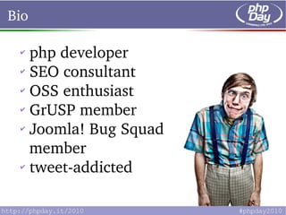 Bio

 ✔
   php developer
 ✔
   SEO consultant
 ✔
   OSS enthusiast
 ✔
   GrUSP member
 ✔
   Joomla! Bug Squad 
   member
 ✔
   tweet­addicted
 