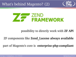 What's behind Magento? (2)




              possibility to directly work with ZF API

 ZF components like Zend_Lucene alw...