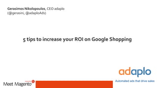 #MM17PL
Gerasimos Nikolopoulos, CEO adaplo
(@gerasini, @adaploAds)
5 tips to increase your ROI on Google Shopping
Automated ads that drive sales
 