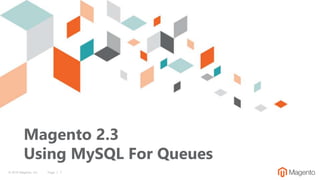 © 2019 Magento, Inc. Page | 1
Magento 2.3
Using MySQL For Queues
 