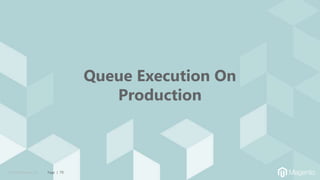 © 2019 Magento, Inc. Page | 70
Queue Execution On
Production
 