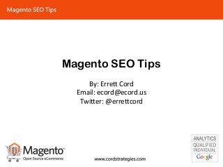 Magento SEO Tips
By: Errett Cord
Email: ecord@ecord.us
Twitter: @errettcord
 