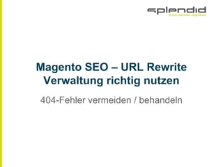 Magento SEO ‒ URL Rewrite
Verwaltung richtig nutzen
404-Fehler vermeiden / behandeln
 