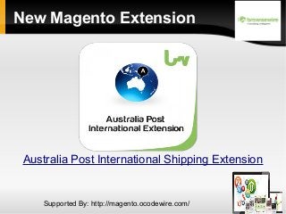 New Magento Extension

Australia Post International Shipping Extension

Supported By: http://magento.ocodewire.com/

 