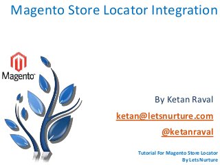 Magento Store Locator Integration
By Ketan Raval
ketan@letsnurture.com
@ketanraval
Tutorial For Magento Store Locator
By Lets Nurture
 