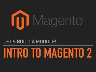INTRO TO MAGENTO 2
LET’S BUILD A MODULE!
 