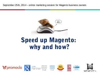 September 25th, 2014 – online marketing session for Magento business owners 
Speed up Magento: 
why and how? 
 