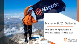One small step for A man,
One Giant leap for Mankind
Magento 20/20: Delivering
 