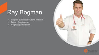 Ray Bogman
• Magento Business Solutions Architect
• Twitter: @raybogman
• rbogman@adobe.com
 