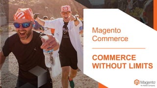 Magento
Commerce
COMMERCE
WITHOUT LIMITS
 