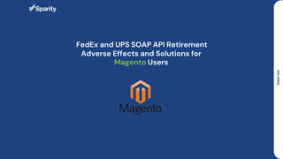 FedEx and UPS SOAP API Retirement
Adverse Effects and Solutions for
Magento Users
 