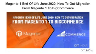 Magento 1 End Of Life June 2020, How To Out-Migration
From Magento 1 To BigCommerce
 