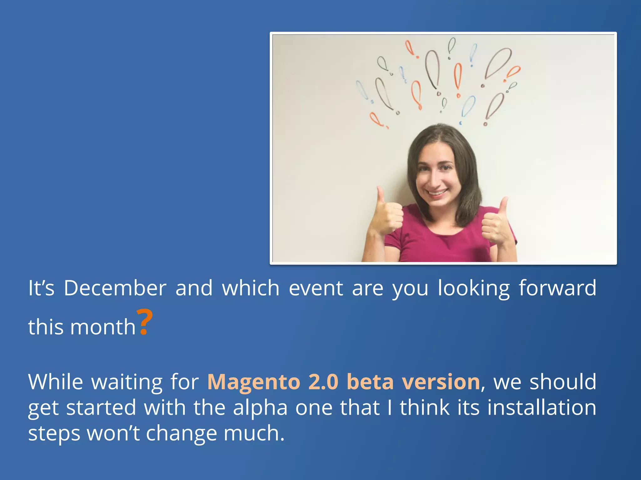 It’sDecemberandwhicheventareyoulookingforwardthismonth? 
WhilewaitingforMagento2.0betaversion,weshouldgetstartedwiththealphaonethatIthinkitsinstallationstepswon’tchangemuch.  