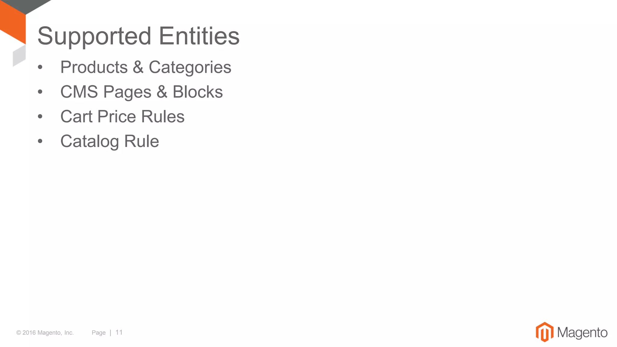 © 2016 Magento, Inc. Page | 11
Supported Entities
• Products & Categories
• CMS Pages & Blocks
• Cart Price Rules
• Catalog Rule
 