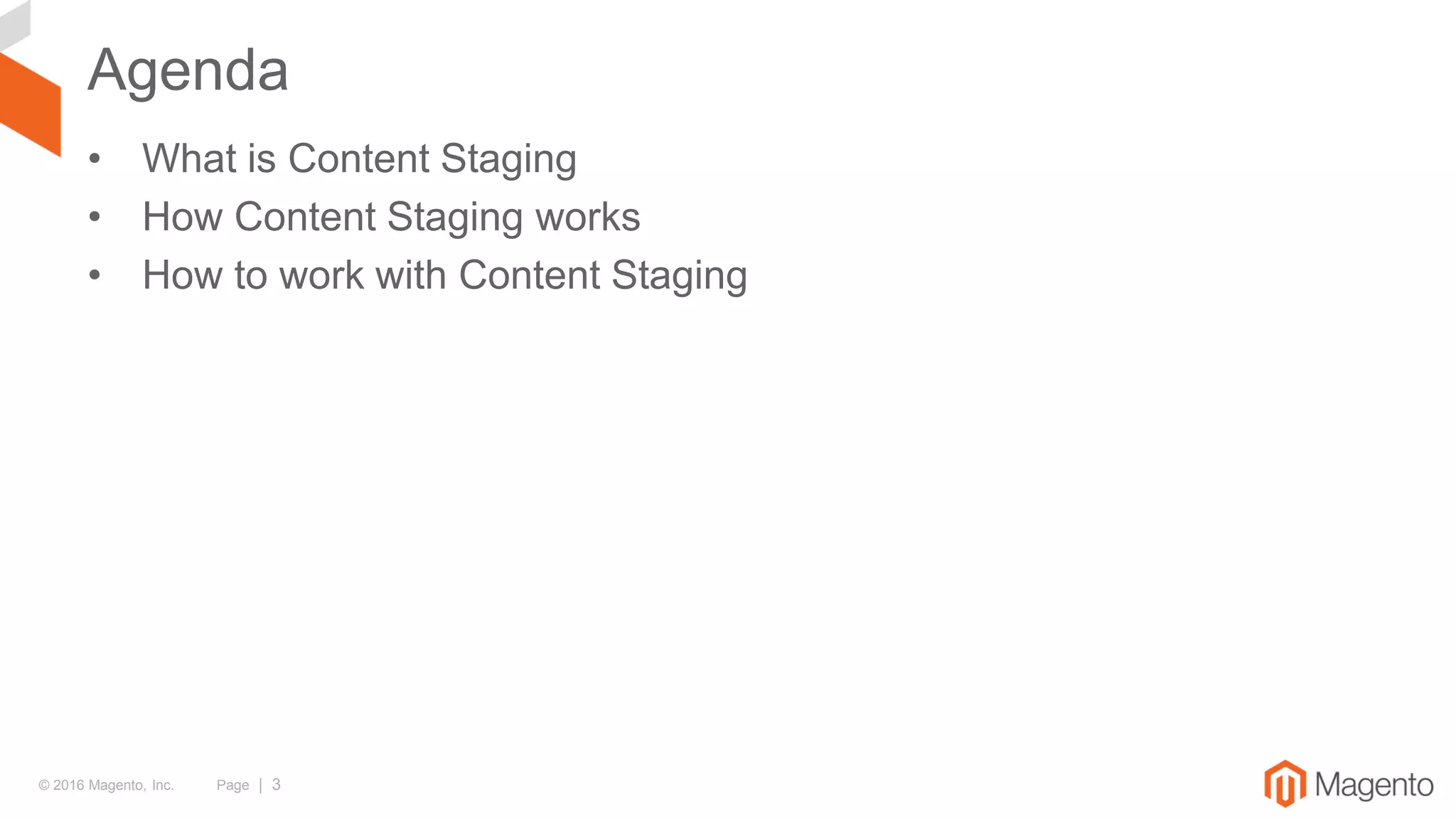 © 2016 Magento, Inc. Page | 3
Agenda
• What is Content Staging
• How Content Staging works
• How to work with Content Staging
 