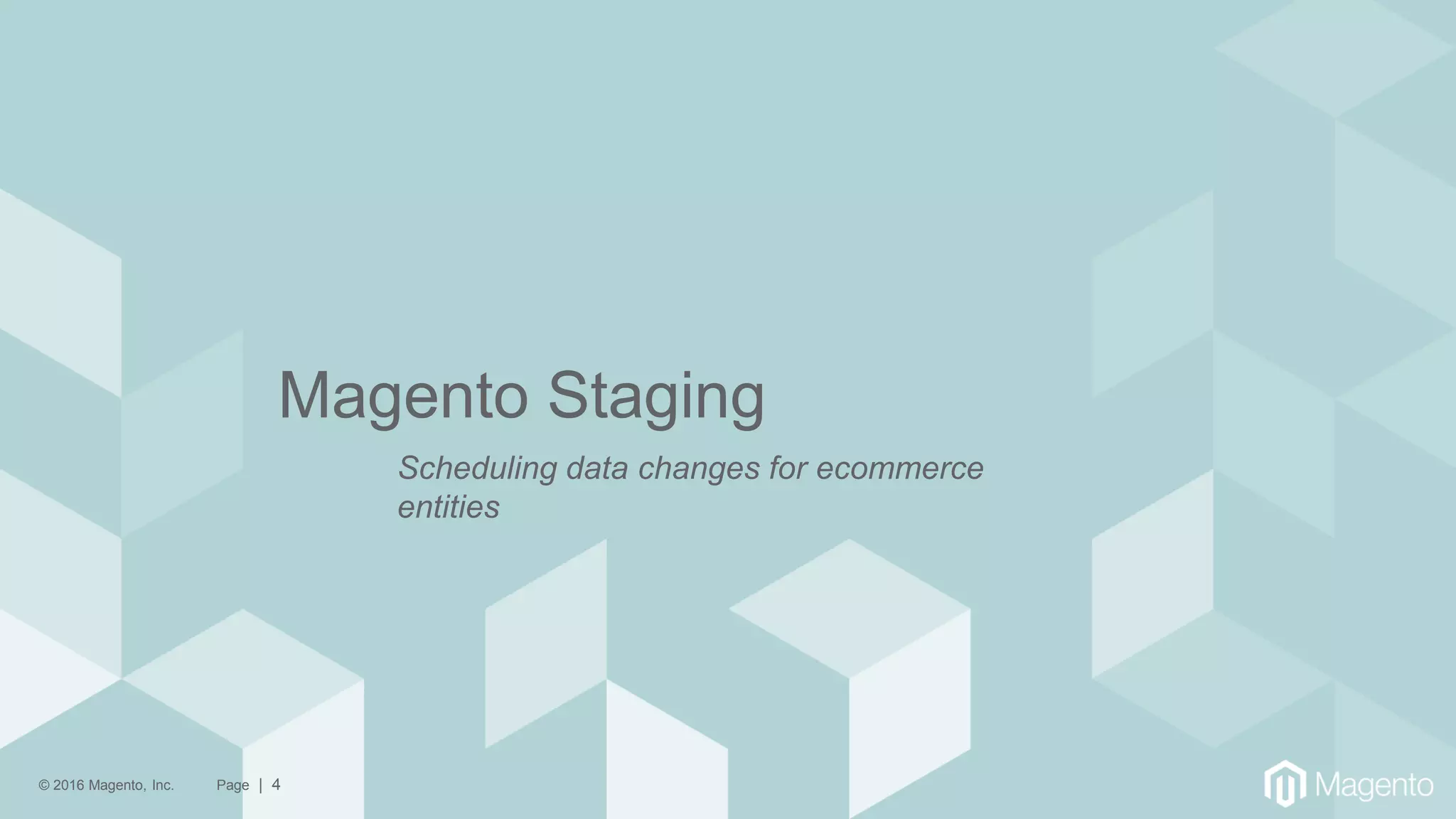 © 2016 Magento, Inc. Page | 4
Magento Staging
Scheduling data changes for ecommerce
entities
 