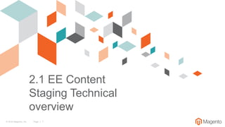 © 2016 Magento, Inc. Page | 1
2.1 EE Content
Staging Technical
overview
 